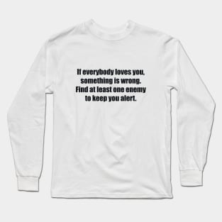 If everybody loves you, something is wrong. Find at least one enemy to keep you alert. Long Sleeve T-Shirt